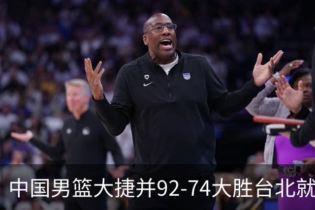 中国男篮大捷并92-74大胜台北就稳了？中国男篮这3件事比赢球更扎心，世界杯晋级挑战重重