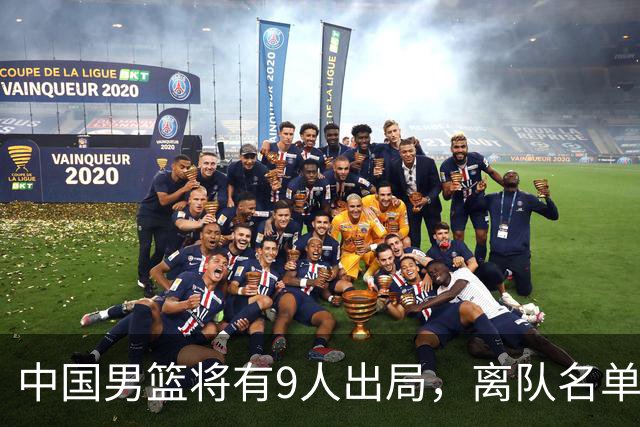 中国男篮将有9人出局，离队名单呼之欲出：北京、广东各1人
