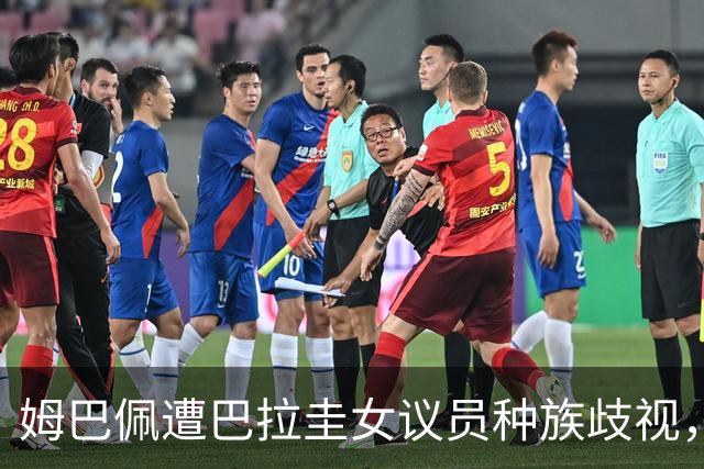 姆巴佩遭巴拉圭女议员种族歧视，法国足协声援：言论令人发指，绝对不可接受