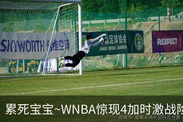 累死宝宝~WNBA惊现4加时激战险些5加时 神秘人两次4加时全部赢球