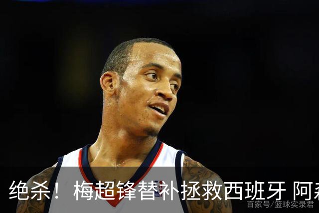 绝杀！梅超锋替补拯救西班牙 阿森纳球迷：基操勿六