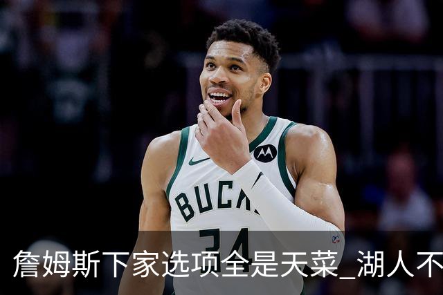 詹姆斯下家选项全是天菜 湖人不给的体面这些队能给
